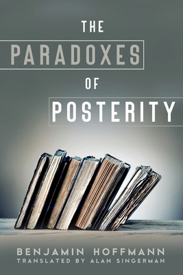 The Paradoxes of Posterity by Benjamin Hoffmann