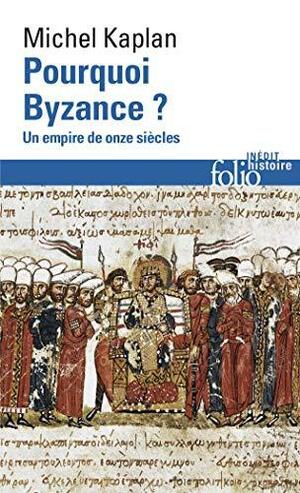 Pourquoi Byzance? Un empire de onze siècles by Michel Kaplan