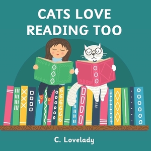 Cats Love Reading Too by C. Lovelady