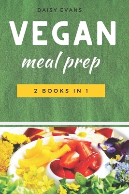 Vegan Meal Prep: 2 Books in 1: Keto Vegan & Plant-Based Diet. Quick and Easy Recipes to Save Your Time, Heal Your Body and Live a Healt by Daisy Evans