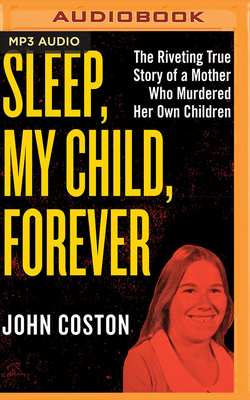 Sleep, My Child, Forever: The Riveting True Story of a Mother Who Murdered Her Own Children by John Coston