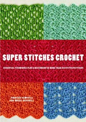 Super Stitches Crochet: Essential Techniques Plus a Dictionary of more than 180 Stitch Patterns by Jennifer Campbell, Ann-Marie Bakewell