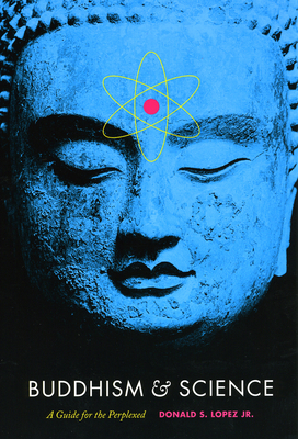 Buddhism & Science: A Guide for the Perplexed by Donald S. Lopez Jr