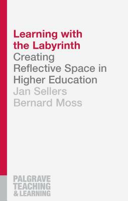 Learning with the Labyrinth: Creating Reflective Space in Higher Education by Bernard Moss, Jan Sellers