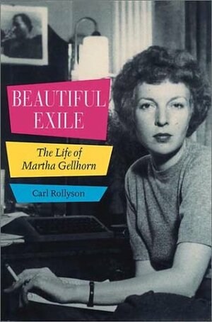 Beautiful Exile: The Life of Martha Gellhorn by Carl Rollyson
