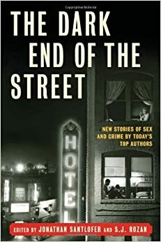 The Dark End of the Street: New Stories of Sex and Crime by Today's Top Authors by S.J. Rozan, Jonathan Santlofer