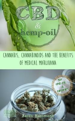 CBD & Hemp Oil: Cannabis, Cannabinoids and the Benefits of Medical Marijuana by Aaron Hammond