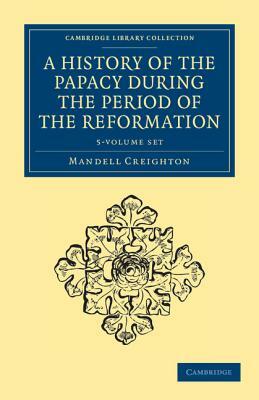 A History of the Papacy During the Period of the Reformation 5 Volume Set by Mandell Creighton