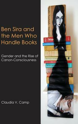 Ben Sira and the Men Who Handle Books: Gender and the Rise of Canon-Consciousness by Claudia V. Camp