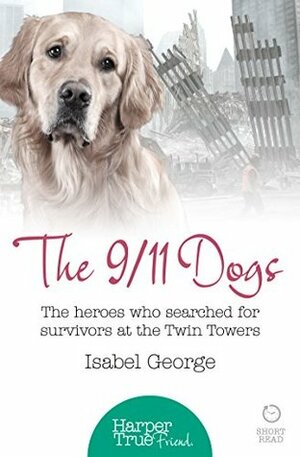 The 9/11 Dogs: The Heroes Who Searched for Survivors at Ground Zero by Isabel George