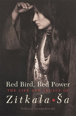 Red Bird, Red Power, Volume 67: The Life and Legacy of Zitkala-Sa by Tadeusz Lewandowski