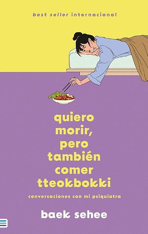 QUIERO MORIR, PERO TAMBIÉN COMER TTEOKBOKKI: Conversaciones con mi psiquiatra by Baek Se-hee