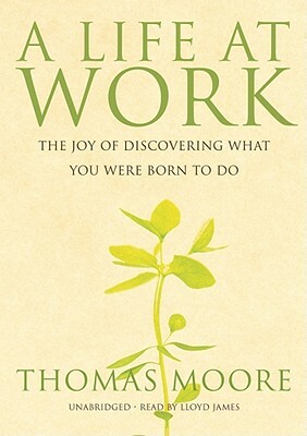 A Life at Work: The Joy of Discovering What You Were Born to Do [With Earphones] by Thomas Moore