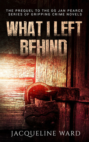 What I Left Behind (DS Jan Pearce Series #0 Prequel) by Jacqueline Ward