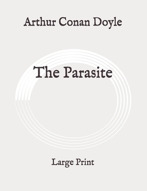 The Parasite: Large Print by Arthur Conan Doyle