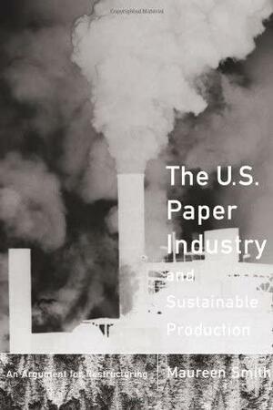 The U.S. Paper Industry and Sustainable Production: An Argument for Restructuring by Maureen Smith