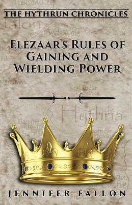 Elezaar's Rules of Gaining and Wielding Power: The Hythrun Chronicles by Jennifer Fallon