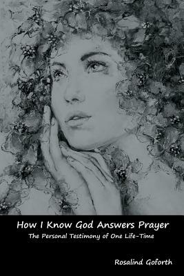 How I Know God Answers Prayer: The Personal Testimony of One Life-Time by Rosalind Goforth