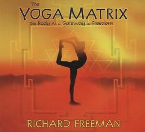 The Yoga Matrix: The Body as a Gateway to Freedom by Richard Freeman