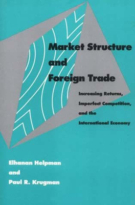 Market Structure and Foreign Trade: Increasing Returns, Imperfect Competition, and the International Economy by Paul Krugman, Elhanan Helpman