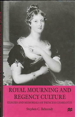 Royal Mourning and Regency Culture: Elegies and Memorials of Princess Charlotte by Stephen C. Behrendt