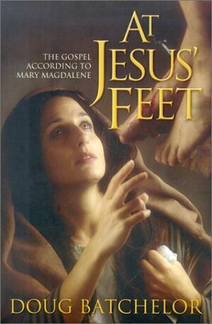 At Jesus' Feet: The Gospel According to Mary Magdalene by Doug Batchelor