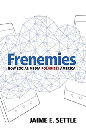 Frenemies: How Social Media Polarizes America by Jaime E. Settle