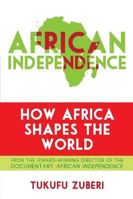 African Independence: How Africa Shapes the World by Tukufu Zuberi