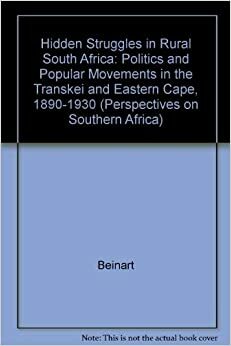 Hidden Struggles in Rural South Africa: Politics and Popular Movements in the Transkei and Eastern Cape, 1890-1930 by William Beinart