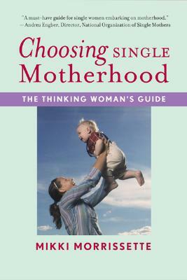 Choosing Single Motherhood: The Thinking Woman's Guide by Mikki Morrissette