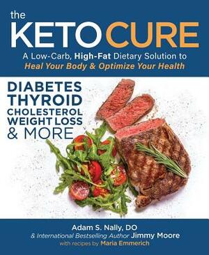 The Keto Cure: A Low Carb High Fat Dietary Solution to Heal Your Body and Optimize Your Health by Jimmy Moore, Adam Nally