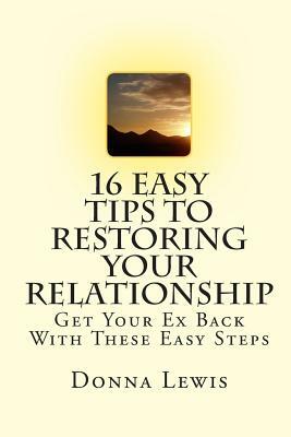 16 Easy Tips To Restoring Your Relationship: Get Your Ex Back With These Easy Steps by Donna Lewis