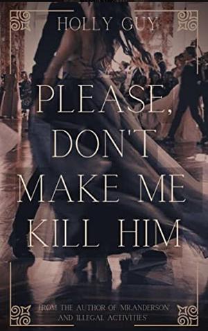 Please don't make me kill him  by Holly Guy