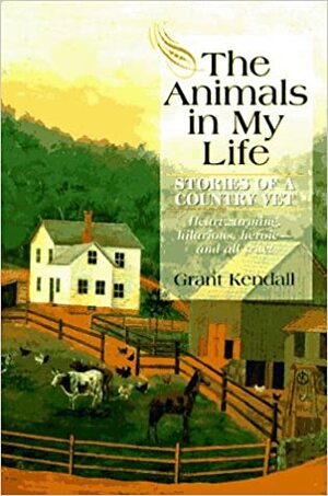 The Animals In My Life: Stories Of A Country Vet by Grant Kendall