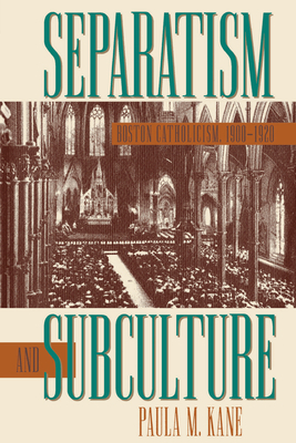 Separatism and Subculture: Boston Catholicism, 1900-1920 by Paula M. Kane