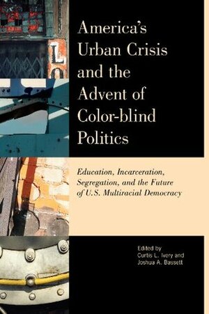 America's Urban Crisis and the Advent of Color-Blind Politics: Education, Incarceration, Segregation, and the Future of the U.S. Multiracial Democracy by Nell Irvin Painter, Trinh T. Minh-ha, Lisa Thurau, Manning Marable, James J. Zogby, Johanna Wald, John Telford, Alvin F. Poussaint, Cornel West, Curtis L. Ivery, Andrew Grant-Thomas, María Hinojosa, Arthur Levine, Joshua A. Bassett, Gary Howard, Colbert I. King, Erica Frankenberg, Marc Mauer, Bob Herbert, Benjamin DeMott, Lani Guinier, Houston A. Baker Jr., John Powell, Grace Lee Boggs, Michael Omi, Henry Louis Gates, Jr.