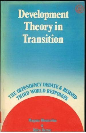 Development Theory in Transition: The Dependency Debate and Beyond : Third World Responses by Magnus Blomström, Björn Hettne