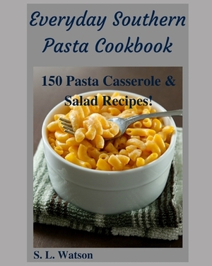 Everyday Southern Pasta Cookbook: 150 Pasta Casserole & Salad Recipes! by S. L. Watson