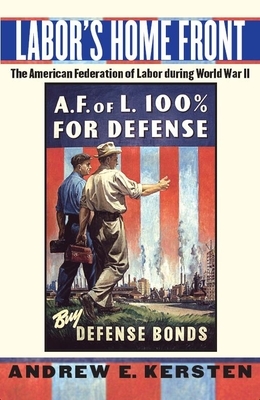 Labor's Home Front: The American Federation of Labor During World War II by Andrew E. Kersten