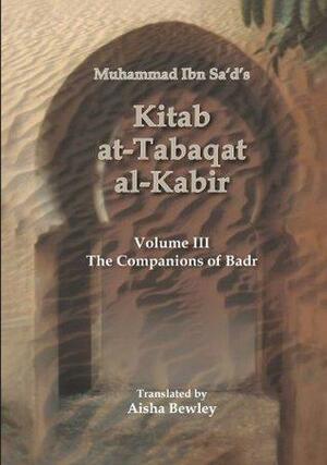 Kitab at-Tabaqat al-Kabir Volume III: The Companions of Badr by Muhammad ibn Sa'd