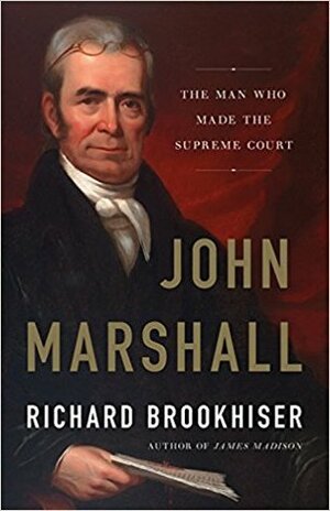 John Marshall: The Man Who Made the Supreme Court by Richard Brookhiser