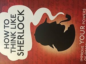 How to Think Like Sherlock Holmes Improve Your Powers of Observation, Memory and Deduction by Daniel Smith