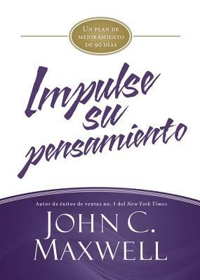 Impulse Su Pensamiento: Un Plan de Mejoramiento de 90 Días by John C. Maxwell