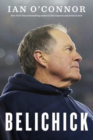 Belichick: The Making of the Greatest Football Coach of All Time by Ian O'Connor