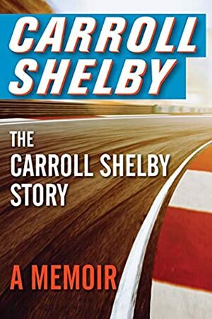 The Carroll Shelby Story by Carroll Shelby