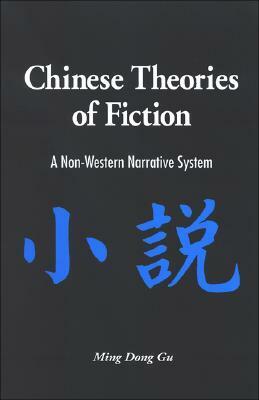 Chinese Theories of Fiction: A Non-Western Narrative System by Ming Dong Gu