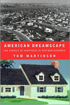 American Dreamscape: The Pursuit of Happiness in Postwar Suburbia by Tom Martinson