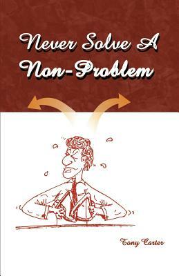 Never Solve a Non-Problem: The Entrepreneur's Handbook by Tony Carter