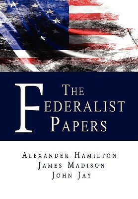 The Federalist Papers by John Jay, Alexander Hamilton, James Madison