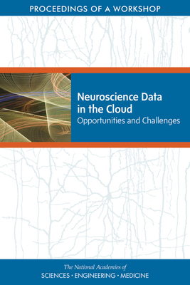 Neuroscience Data in the Cloud: Opportunities and Challenges: Proceedings of a Workshop by National Academies of Sciences Engineeri, Board on Health Sciences Policy, Health and Medicine Division